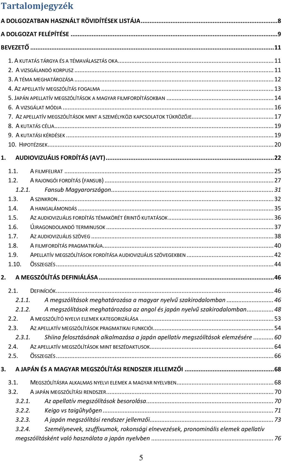 AZ APELLATÍV MEGSZÓLÍTÁSOK MINT A SZEMÉLYKÖZI KAPCSOLATOK TÜKRÖZŐJE... 17 8. A KUTATÁS CÉLJA... 19 9. A KUTATÁSI KÉRDÉSEK... 19 10. HIPOTÉZISEK... 20 1. AUDIOVIZUÁLIS FORDÍTÁS (AVT)... 22 1.1. A FILMFELIRAT.