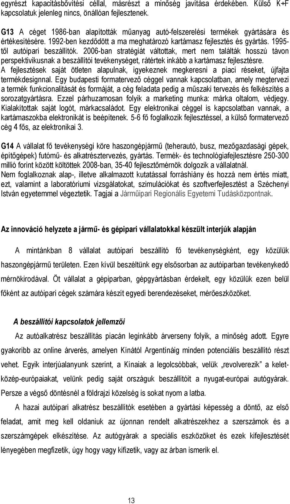 2006-ban stratégiát váltottak, mert nem találták hosszú távon perspektivikusnak a beszállítói tevékenységet, rátértek inkább a kartámasz fejlesztésre.