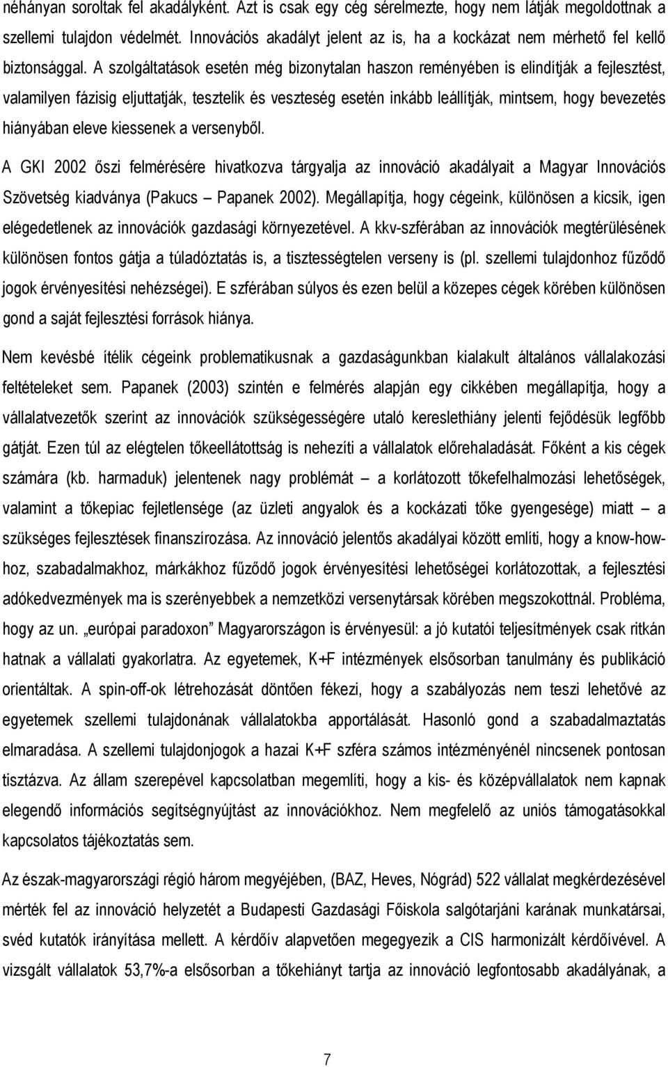 A szolgáltatások esetén még bizonytalan haszon reményében is elindítják a fejlesztést, valamilyen fázisig eljuttatják, tesztelik és veszteség esetén inkább leállítják, mintsem, hogy bevezetés