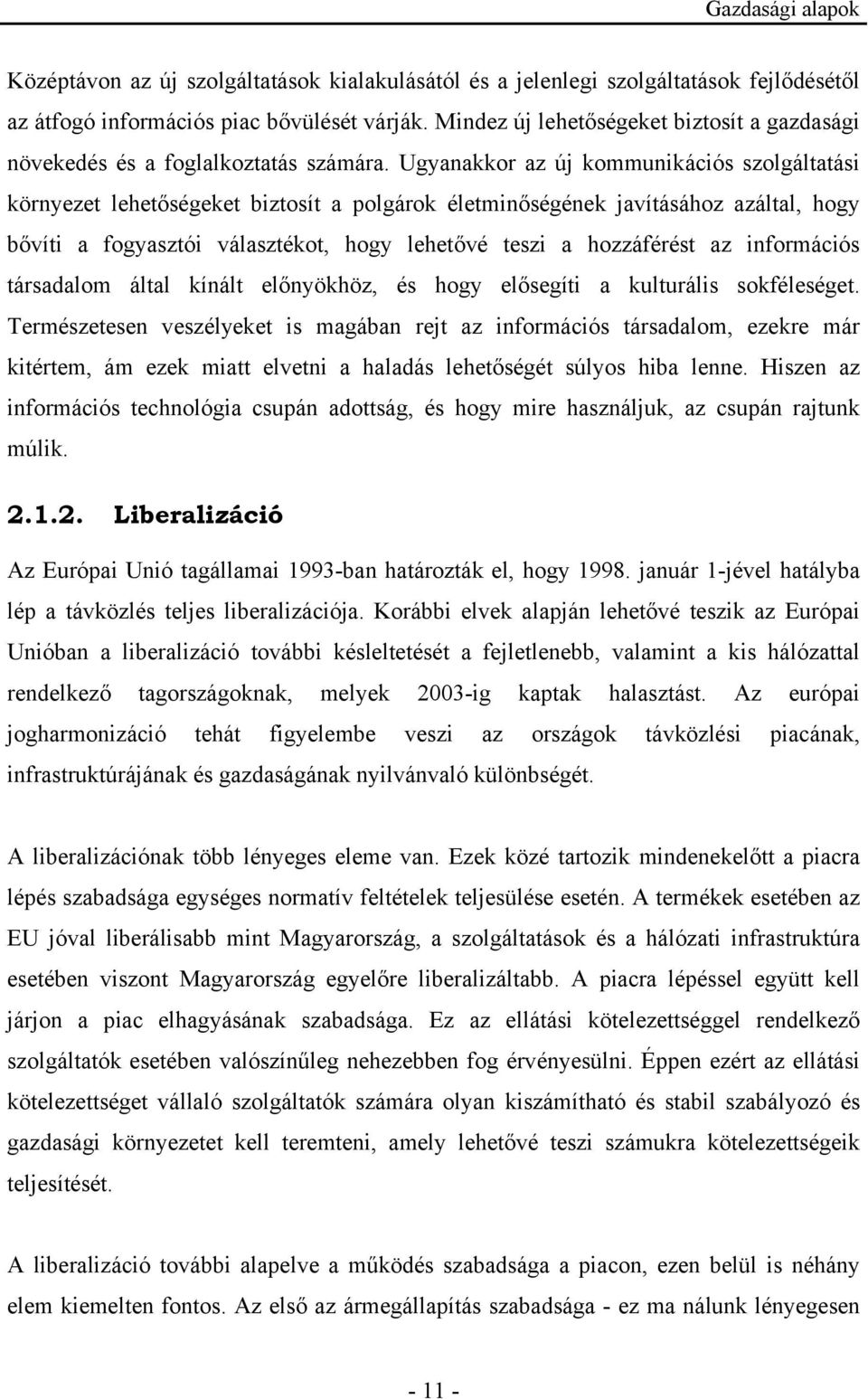 Ugyanakkor az új kommunikációs szolgáltatási környezet lehetőségeket biztosít a polgárok életminőségének javításához azáltal, hogy bővíti a fogyasztói választékot, hogy lehetővé teszi a hozzáférést