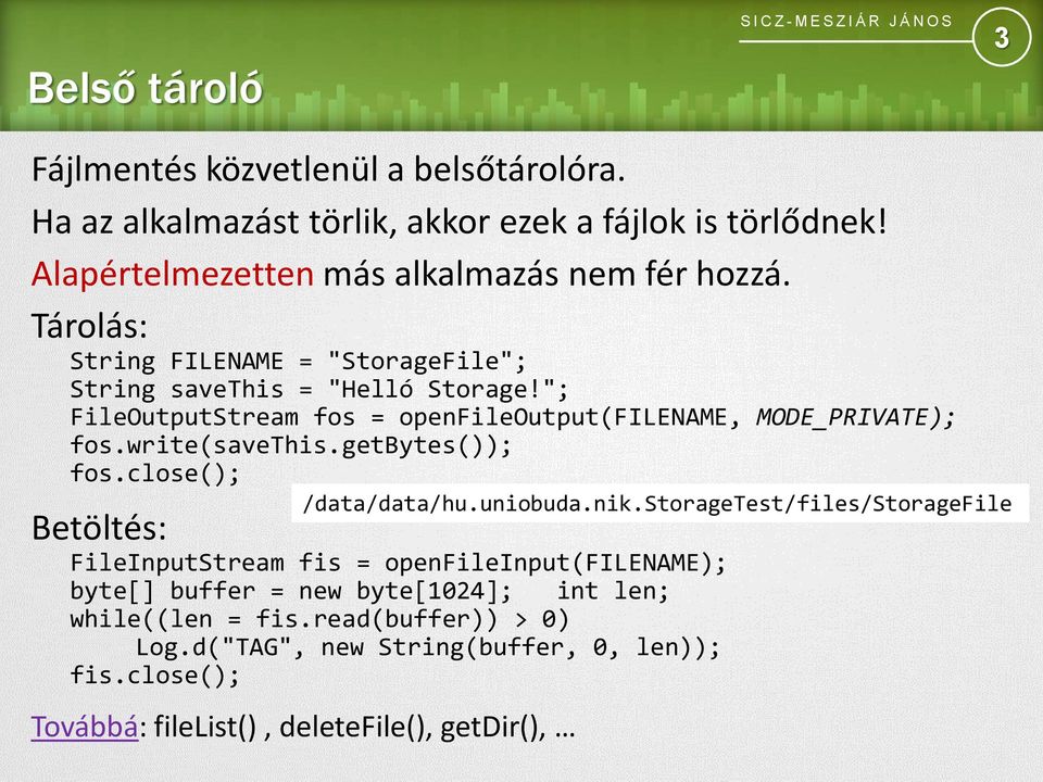 "; FileOutputStream fos = openfileoutput(filename, MODE_PRIVATE); fos.write(savethis.getbytes()); fos.close(); Betöltés: /data/data/hu.uniobuda.nik.