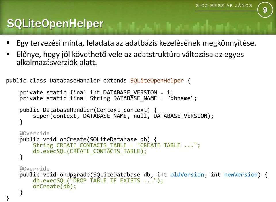 public class DatabaseHandler extends SQLiteOpenHelper { private static final int DATABASE_VERSION = 1; private static final String DATABASE_NAME = "dbname"; public