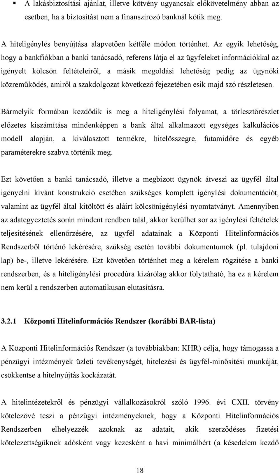 Az egyik lehetőség, hogy a bankfiókban a banki tanácsadó, referens látja el az ügyfeleket információkkal az igényelt kölcsön feltételeiről, a másik megoldási lehetőség pedig az ügynöki közreműködés,