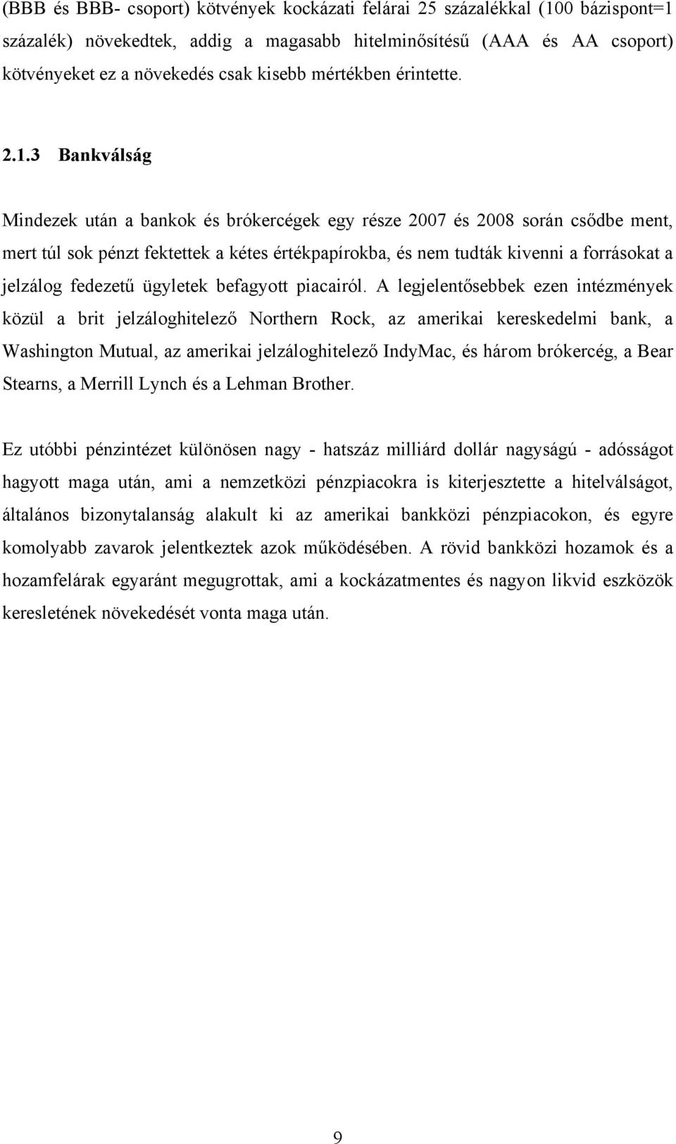 3 Bankválság Mindezek után a bankok és brókercégek egy része 2007 és 2008 során csődbe ment, mert túl sok pénzt fektettek a kétes értékpapírokba, és nem tudták kivenni a forrásokat a jelzálog