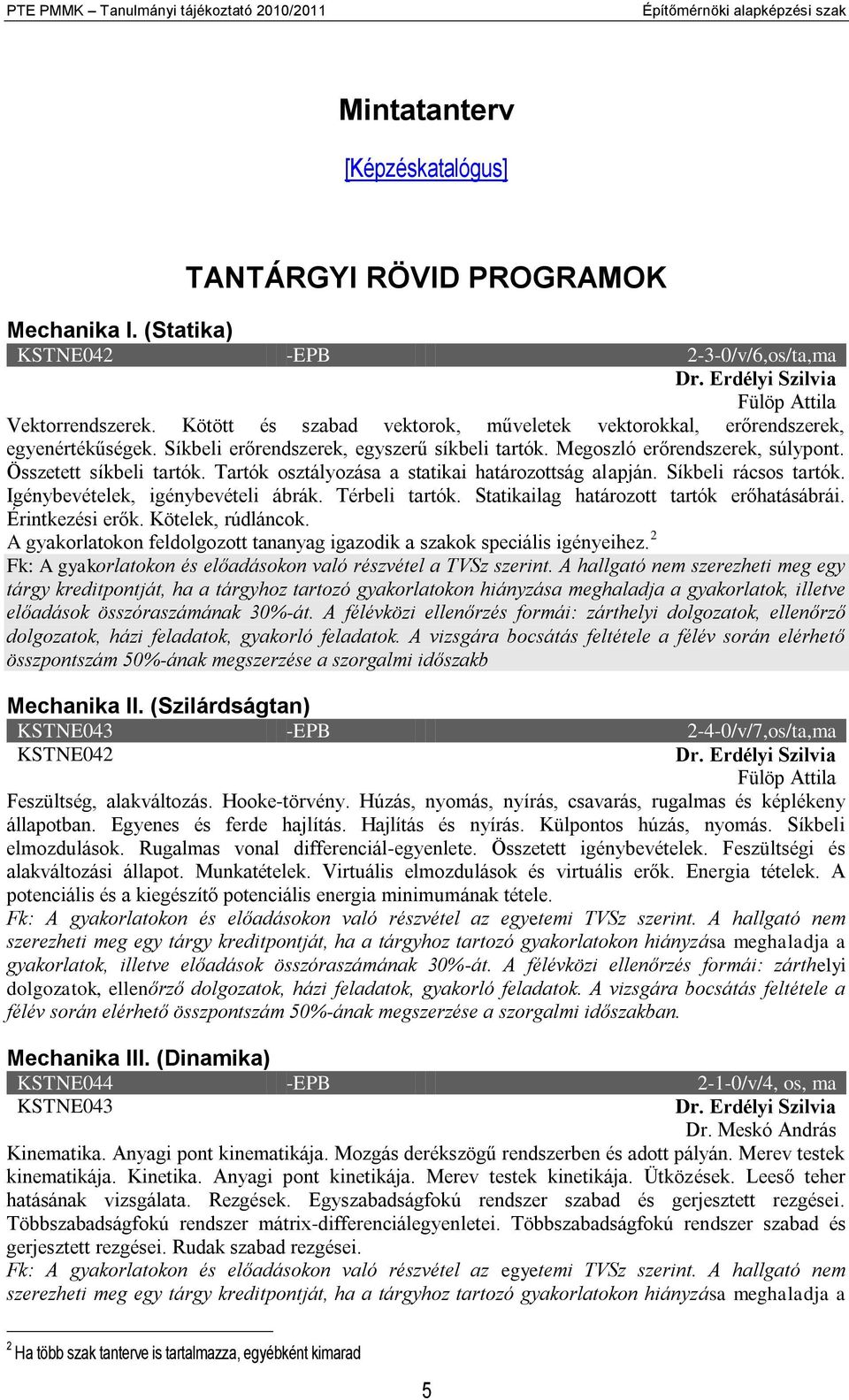 Megoszló erőrendszerek, súlypont. Összetett síkbeli tartók. Tartók osztályozása a statikai határozottság alapján. Síkbeli rácsos tartók. Igénybevételek, igénybevételi ábrák. Térbeli tartók.