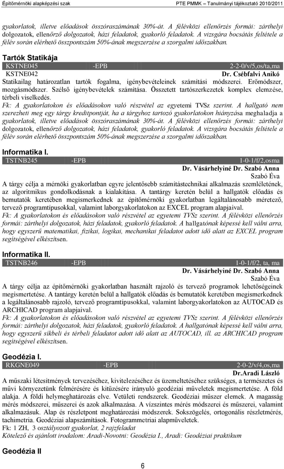 A vizsgára bocsátás feltétele a félév során elérhető összpontszám 50%-ának megszerzése a szorgalmi időszakban. Tartók Statikája KSTNE045 -EPB 2-2-0/v/5,os/ta,ma KSTNE042 Dr.