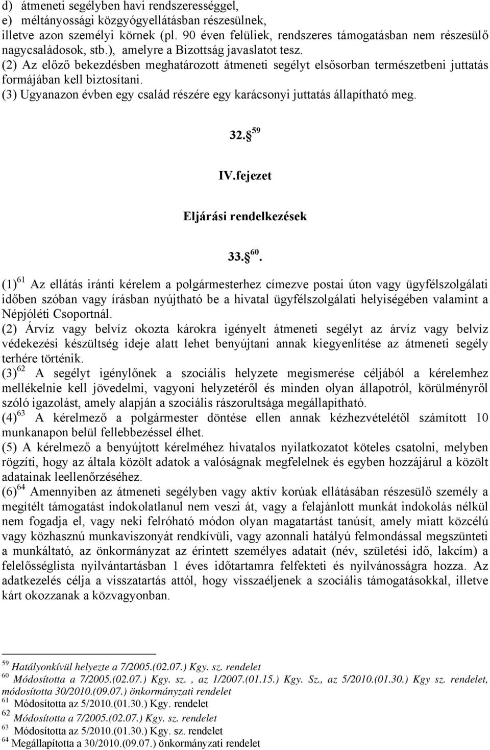 (2) Az előző bekezdésben meghatározott átmeneti segélyt elsősorban természetbeni juttatás formájában kell biztosítani. (3) Ugyanazon évben egy család részére egy karácsonyi juttatás állapítható meg.