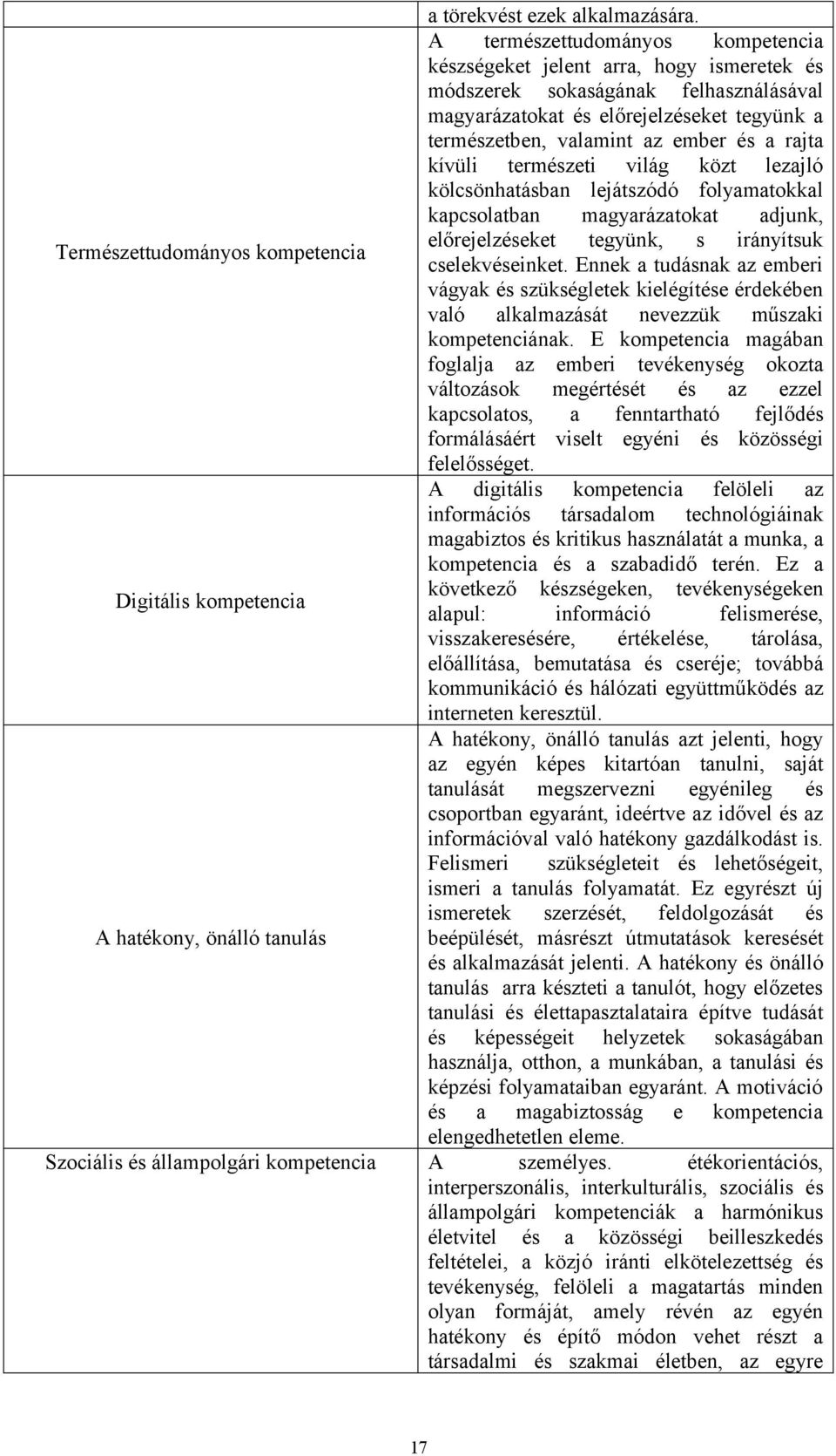 rajta kívüli természeti világ közt lezajló kölcsönhatásban lejátszódó folyamatokkal kapcsolatban magyarázatokat adjunk, előrejelzéseket tegyünk, s irányítsuk cselekvéseinket.