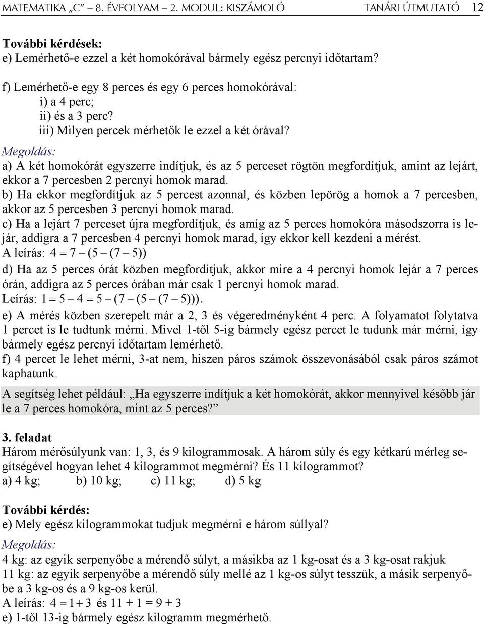 Megoldás: a) A két homokórát egyszerre indítjuk, és az 5 perceset rögtön megfordítjuk, amint az lejárt, ekkor a 7 percesben percnyi homok marad.