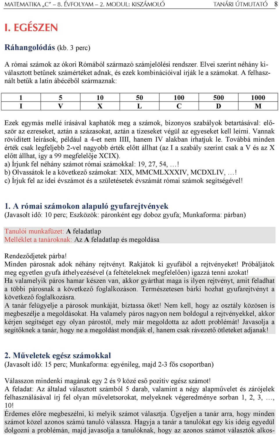 A felhasznált betűk a latin ábécéből származnak: 1 5 10 50 100 500 1000 I V X L C D M Ezek egymás mellé írásával kaphatók meg a számok, bizonyos szabályok betartásával: először az ezreseket, aztán a