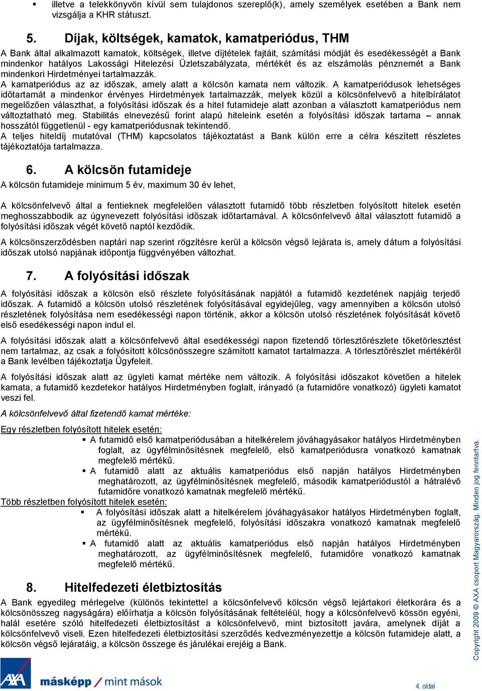 Üzletszabályzata, mértékét és az elszámolás pénznemét a Bank mindenkori Hirdetményei tartalmazzák. A kamatperiódus az az időszak, amely alatt a kölcsön kamata nem változik.