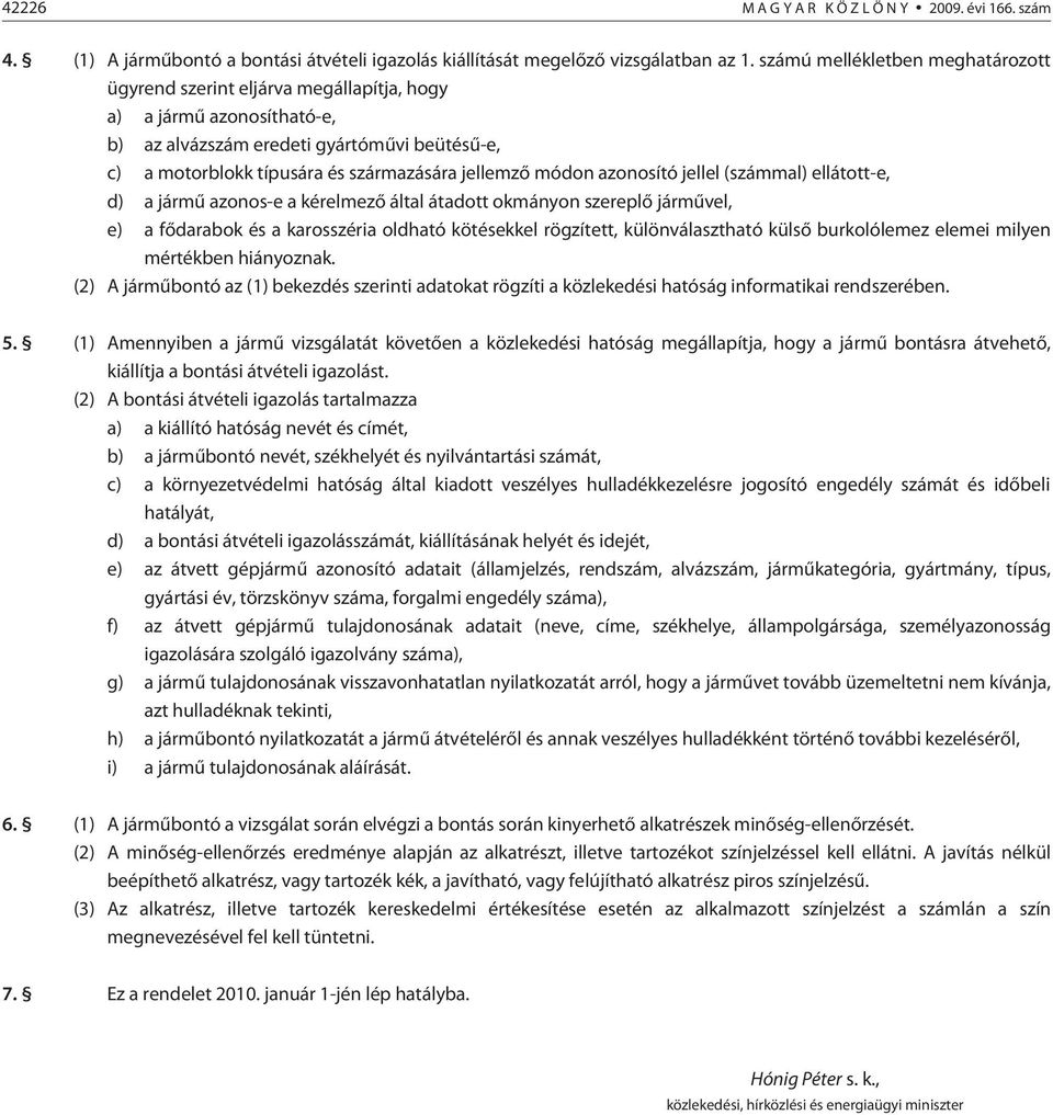 módon azonosító jellel (számmal) ellátott-e, d) a jármû azonos-e a kérelmezõ által átadott okmányon szereplõ jármûvel, e) a fõdarabok és a karosszéria oldható kötésekkel rögzített, különválasztható