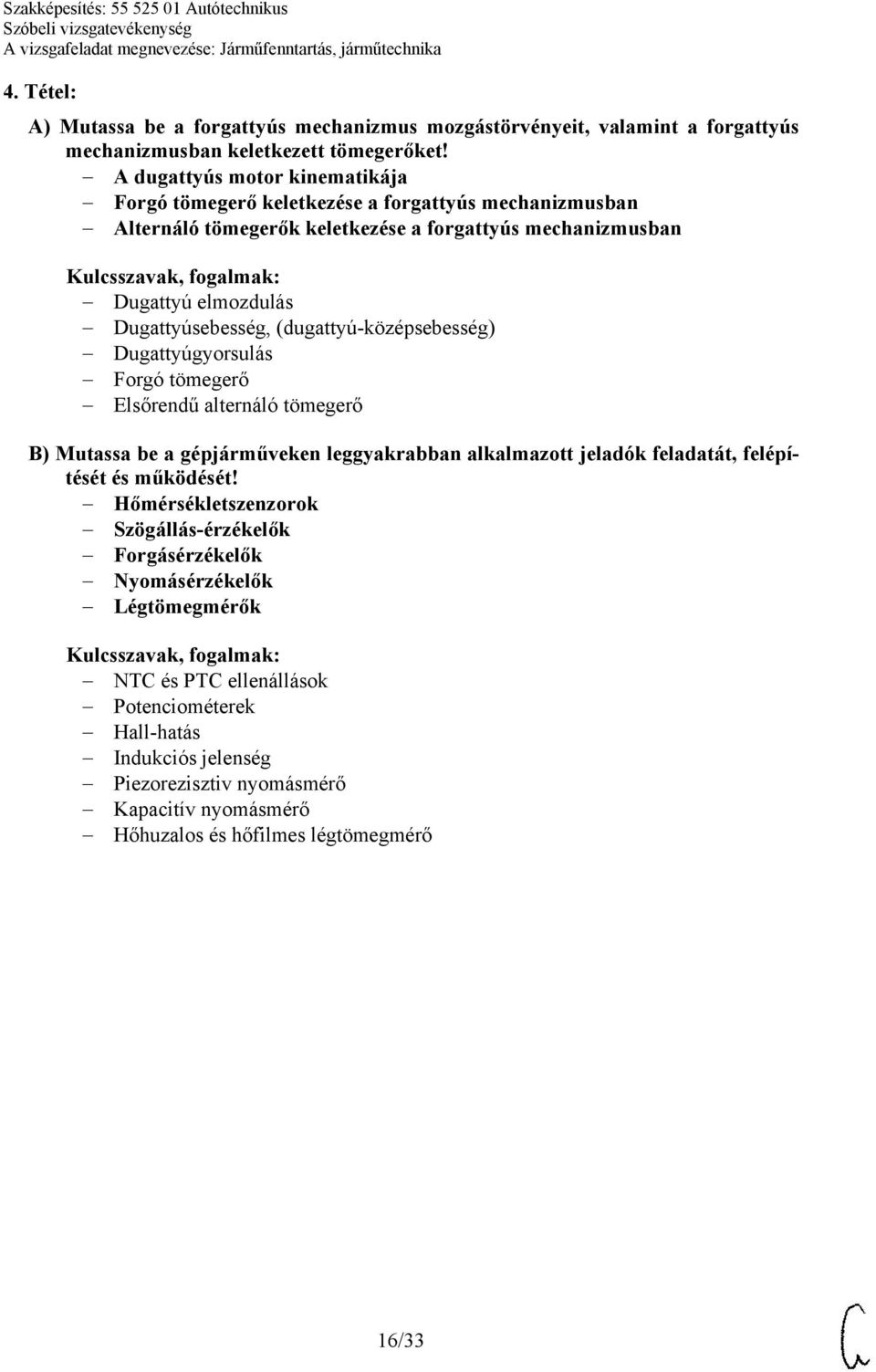 (dugattyú-középsebesség) Dugattyúgyorsulás Forgó tömegerő Elsőrendű alternáló tömegerő B) Mutassa be a gépjárműveken leggyakrabban alkalmazott jeladók feladatát, felépítését és működését!