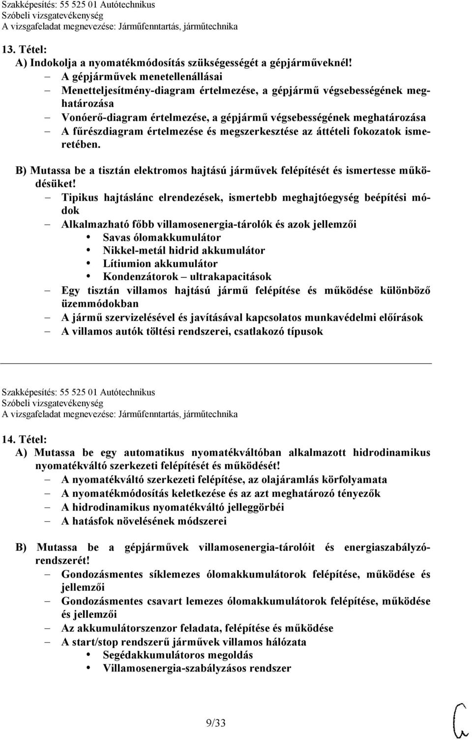 értelmezése és megszerkesztése az áttételi fokozatok ismeretében. B) Mutassa be a tisztán elektromos hajtású járművek felépítését és ismertesse működésüket!