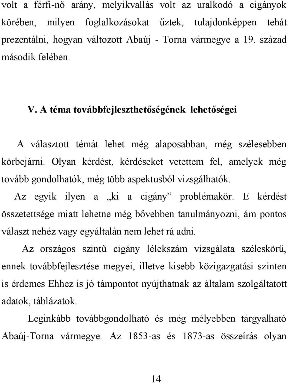 Olyan kérdést, kérdéseket vetettem fel, amelyek még tovább gondolhatók, még több aspektusból vizsgálhatók. Az egyik ilyen a ki a cigány problémakör.