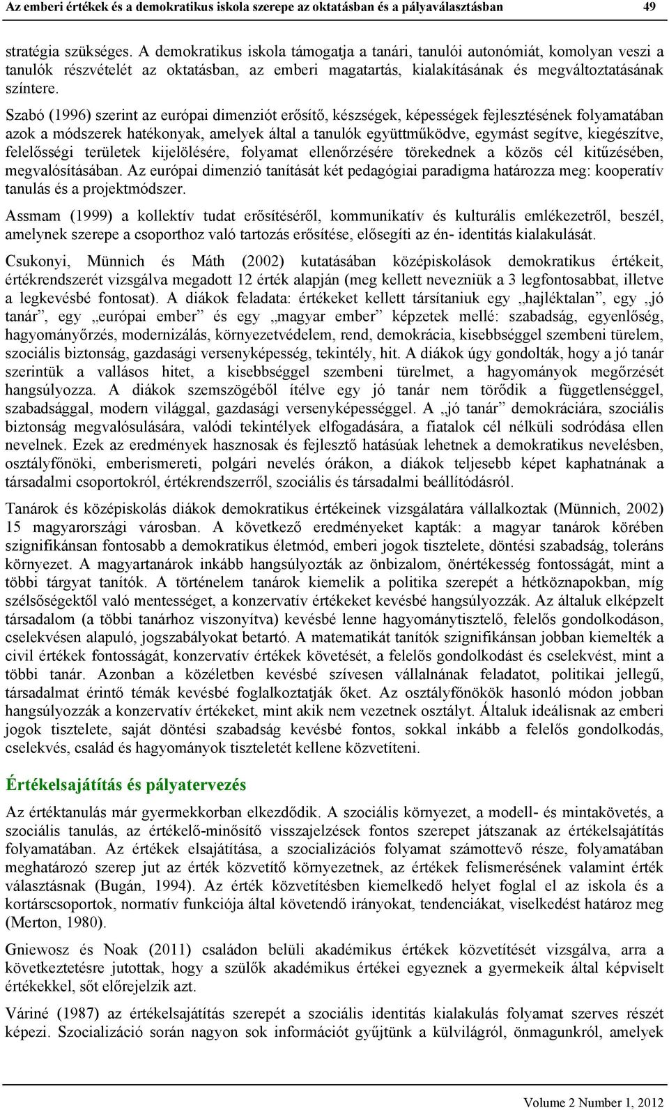 Szabó (1996) szerint az európai dimenziót erősítő, készségek, képességek fejlesztésének folyamatában azok a módszerek hatékonyak, amelyek által a tanulók együttműködve, egymást segítve, kiegészítve,