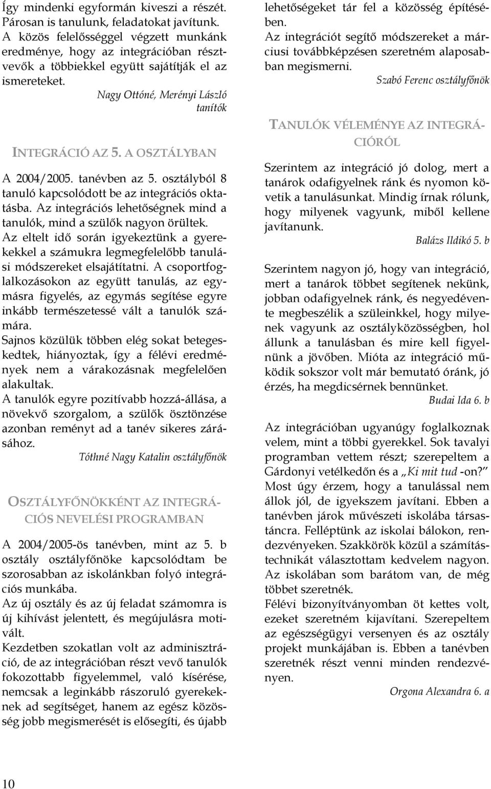 A OSZTÁLYBAN A 2004/2005. tanévben az 5. osztályból 8 tanuló kapcsolódott be az integrációs oktatásba. Az integrációs lehetőségnek mind a tanulók, mind a szülők nagyon örültek.