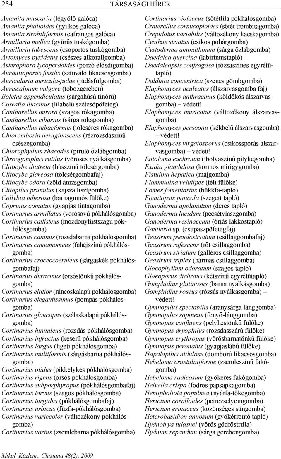 (júdásfülgomba) Auriscalpium vulgare (tobozgereben) Boletus appendiculatus (sárgahúsú tinórú) Calvatia lilacinus (lilabelű szétesőpöfeteg) Cantharellus aurora (szagos rókagomba) Cantharellus cibarius