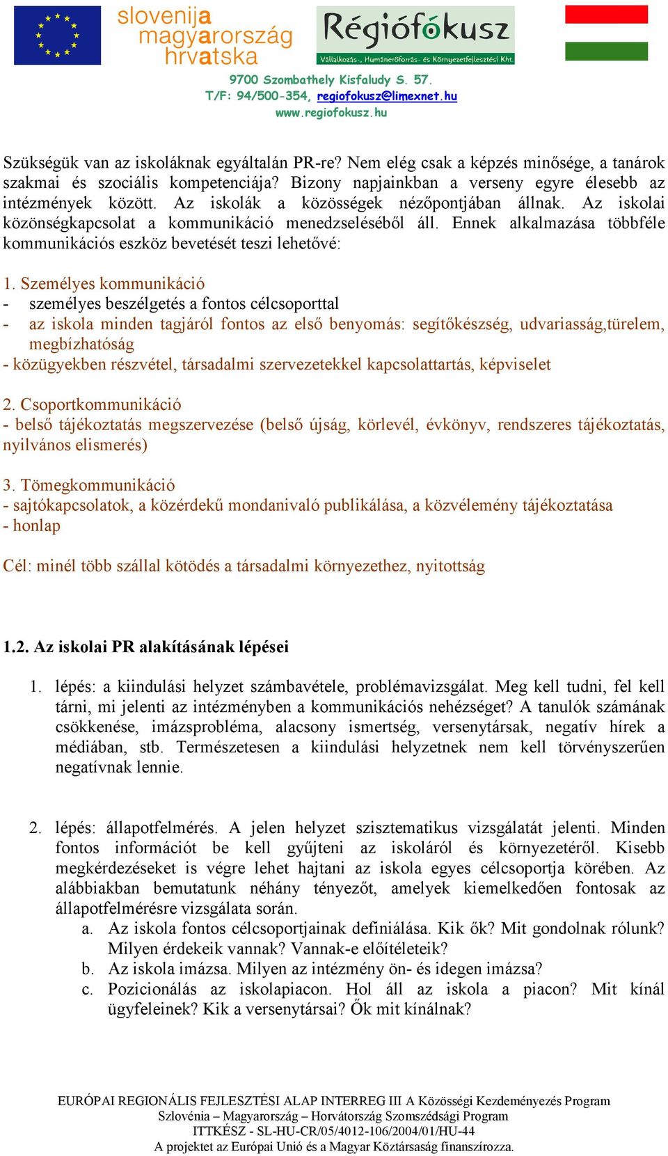 Személyes kommunikáció - személyes beszélgetés a fontos célcsoporttal - az iskola minden tagjáról fontos az elsı benyomás: segítıkészség, udvariasság,türelem, megbízhatóság - közügyekben részvétel,