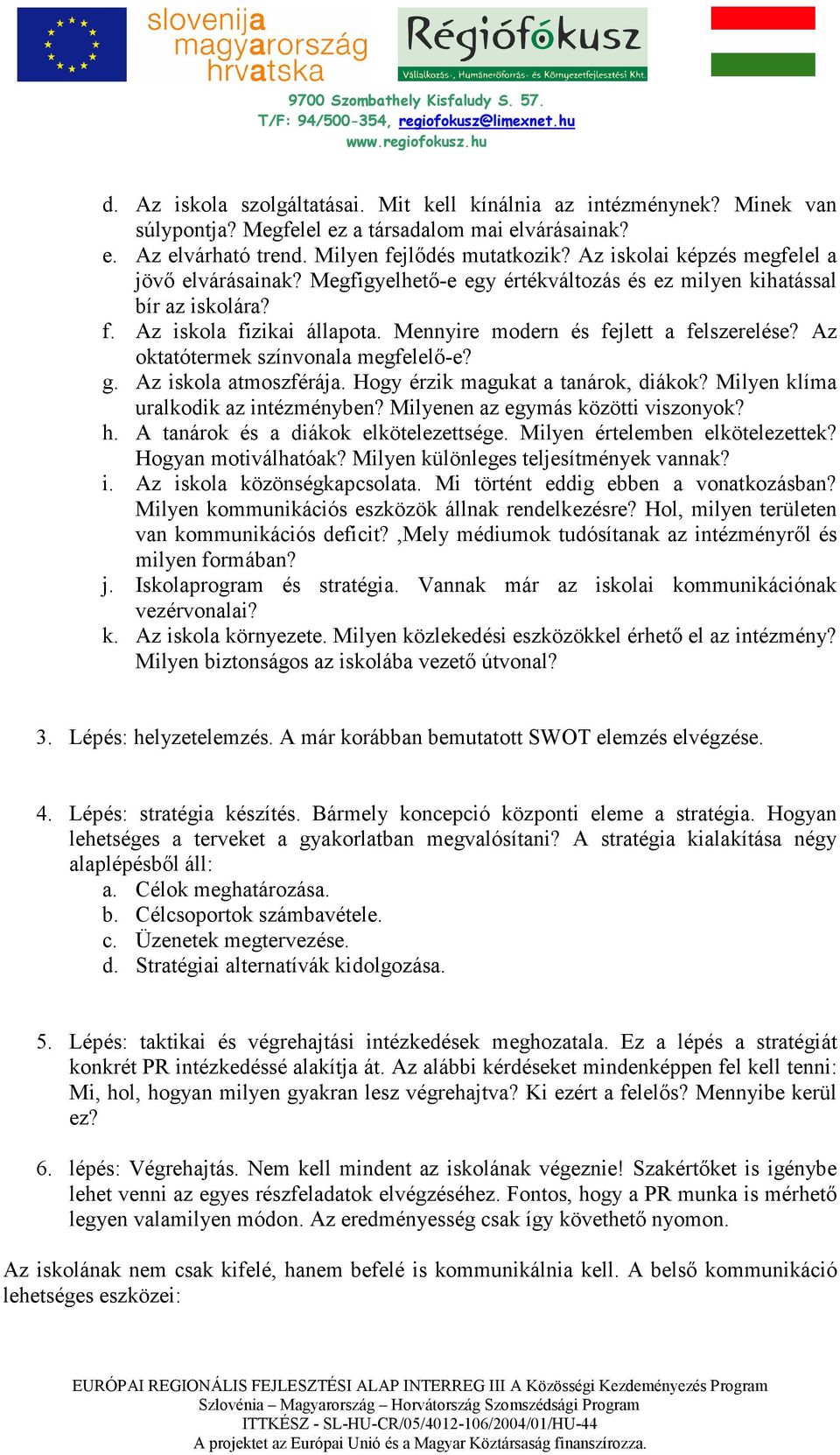 Az oktatótermek színvonala megfelelı-e? g. Az iskola atmoszférája. Hogy érzik magukat a tanárok, diákok? Milyen klíma uralkodik az intézményben? Milyenen az egymás közötti viszonyok? h.