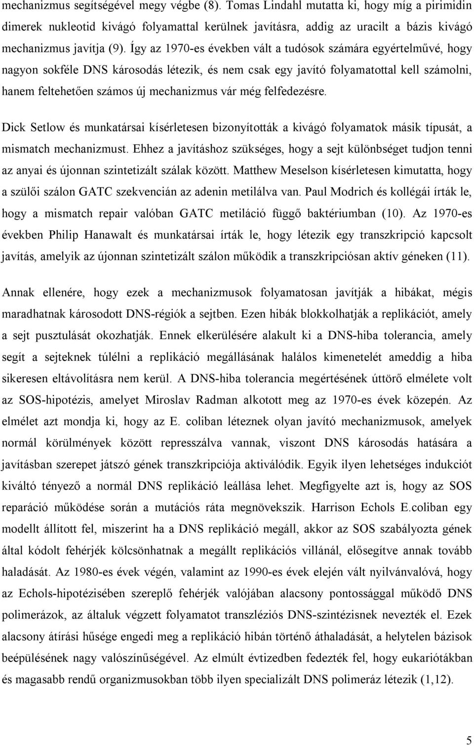 Így az 1970-es években vált a tudósok számára egyértelművé, hogy nagyon sokféle DNS károsodás létezik, és nem csak egy javító folyamatottal kell számolni, hanem feltehetően számos új mechanizmus vár