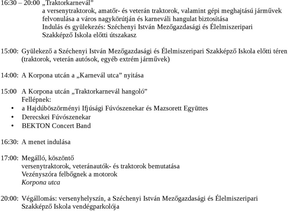 (traktorok, veterán autósok, egyéb extrém járművek) 14:00: A Korpona utcán a Karnevál utca nyitása 15:00 A Korpona utcán Traktorkarnevál hangoló Fellépnek: a Hajdúböszörményi Ifjúsági Fúvószenekar és