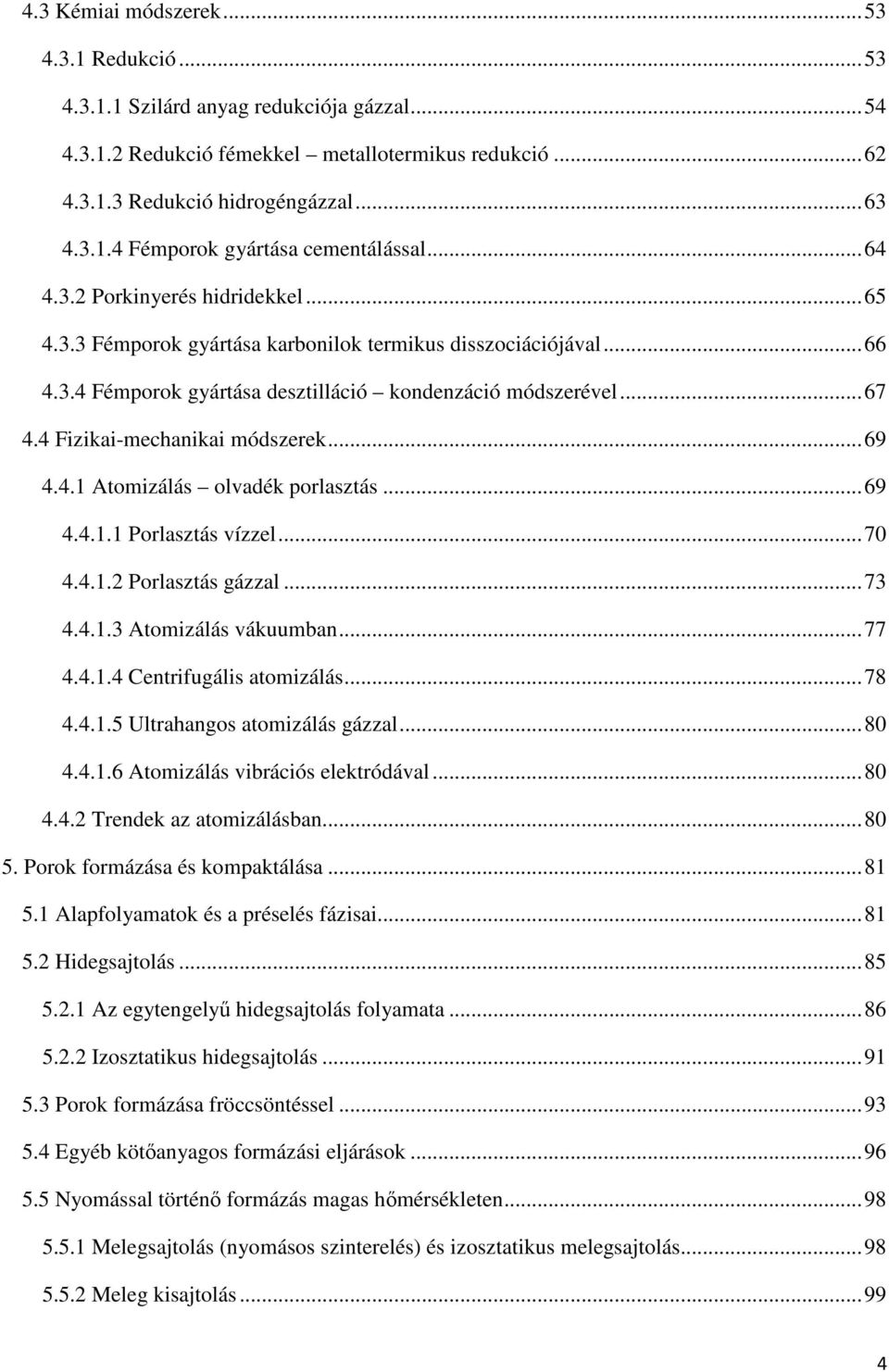 4 Fizikai-mechanikai módszerek...69 4.4.1 Atomizálás olvadék porlasztás...69 4.4.1.1 Porlasztás vízzel...70 4.4.1.2 Porlasztás gázzal...73 4.4.1.3 Atomizálás vákuumban...77 4.4.1.4 Centrifugális atomizálás.