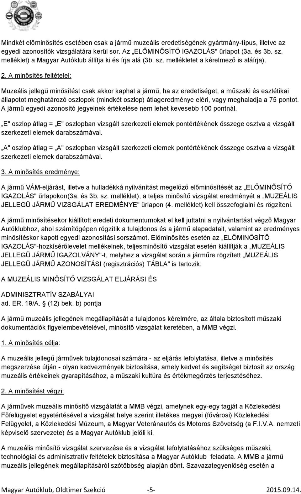 A minősítés feltételei: Muzeális jellegű minősítést csak akkor kaphat a jármű, ha az eredetiséget, a műszaki és esztétikai állapotot meghatározó oszlopok (mindkét oszlop) átlageredménye eléri, vagy