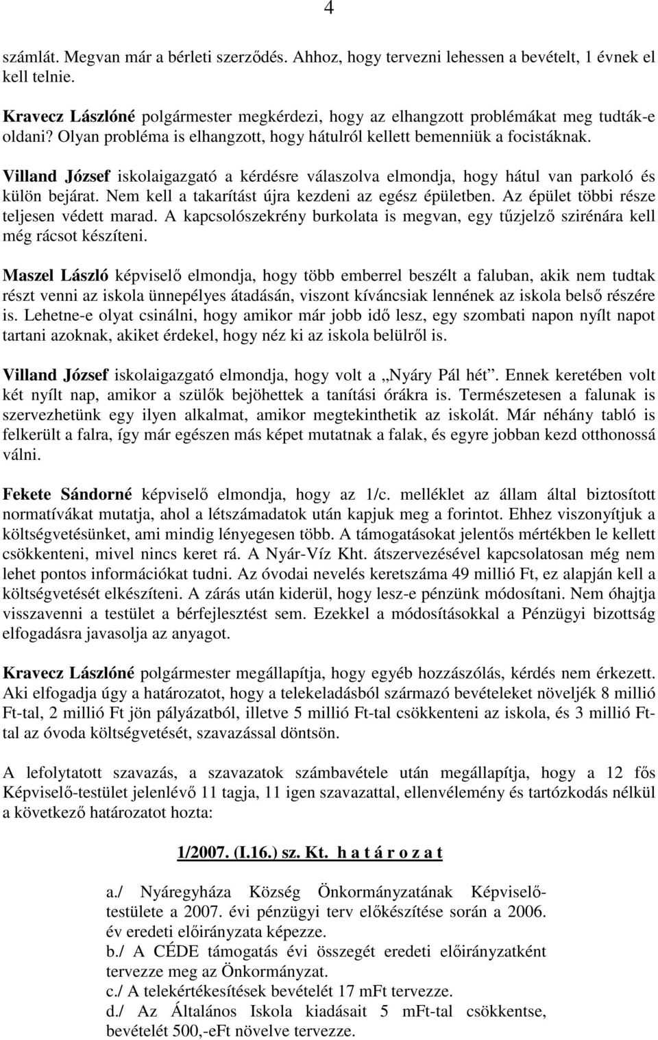 Villand József iskolaigazgató a kérdésre válaszolva elmondja, hogy hátul van parkoló és külön bejárat. Nem kell a takarítást újra kezdeni az egész épületben.