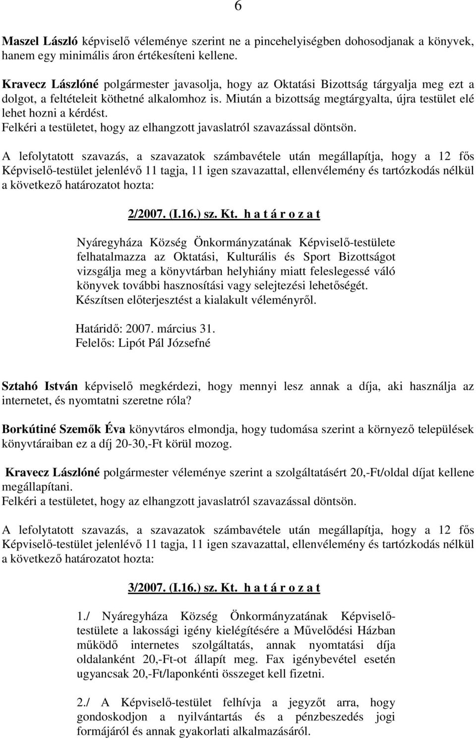 Miután a bizottság megtárgyalta, újra testület elé lehet hozni a kérdést. Felkéri a testületet, hogy az elhangzott javaslatról szavazással döntsön. a következı határozatot hozta: 2/2007. (I.16.) sz.