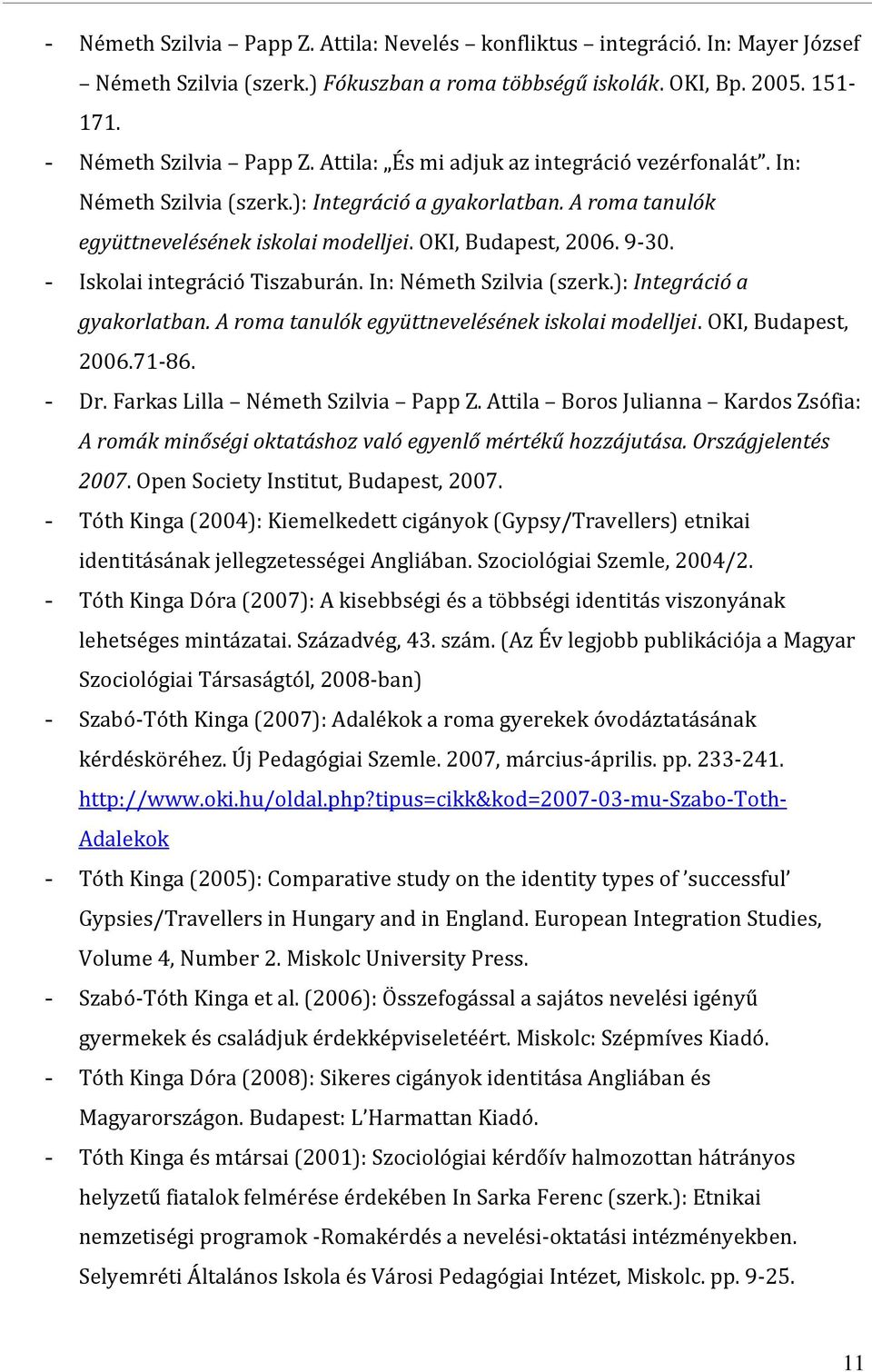 - Iskolai integráció Tiszaburán. In: Németh Szilvia (szerk.): Integráció a gyakorlatban. A roma tanulók együttnevelésének iskolai modelljei. OKI, Budapest, 2006.71-86. - Dr.