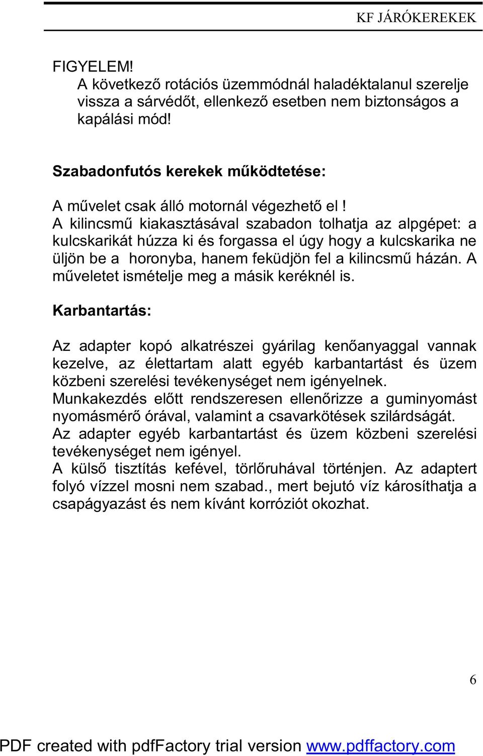 A kilincsmű kiakasztásával szabadon tolhatja az alpgépet: a kulcskarikát húzza ki és forgassa el úgy hogy a kulcskarika ne üljön be a horonyba, hanem feküdjön fel a kilincsmű házán.