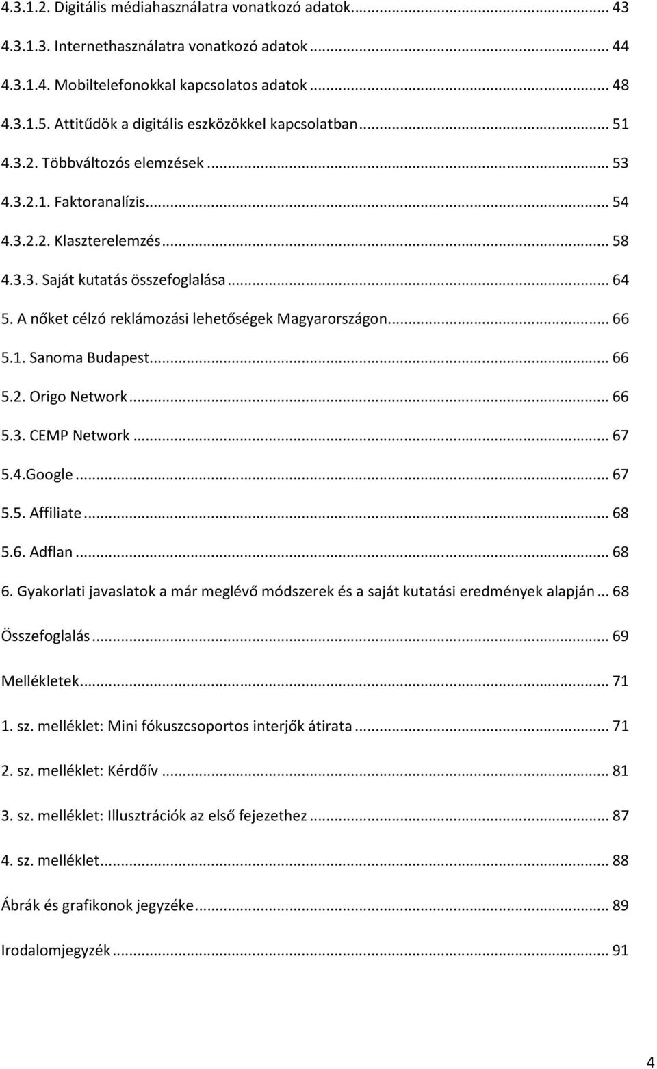 A nőket célzó reklámozási lehetőségek Magyarországon... 66 5.1. Sanoma Budapest... 66 5.2. Origo Network... 66 5.3. CEMP Network... 67 5.4.Google... 67 5.5. Affiliate... 68 5.6. Adflan... 68 6.