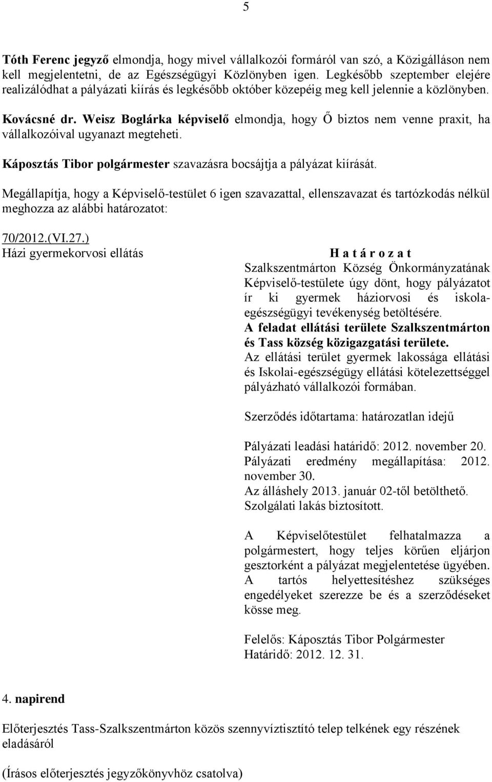 Weisz Boglárka képviselő elmondja, hogy Ő biztos nem venne praxit, ha vállalkozóival ugyanazt megteheti. Káposztás Tibor polgármester szavazásra bocsájtja a pályázat kiírását. 70/2012.(VI.27.