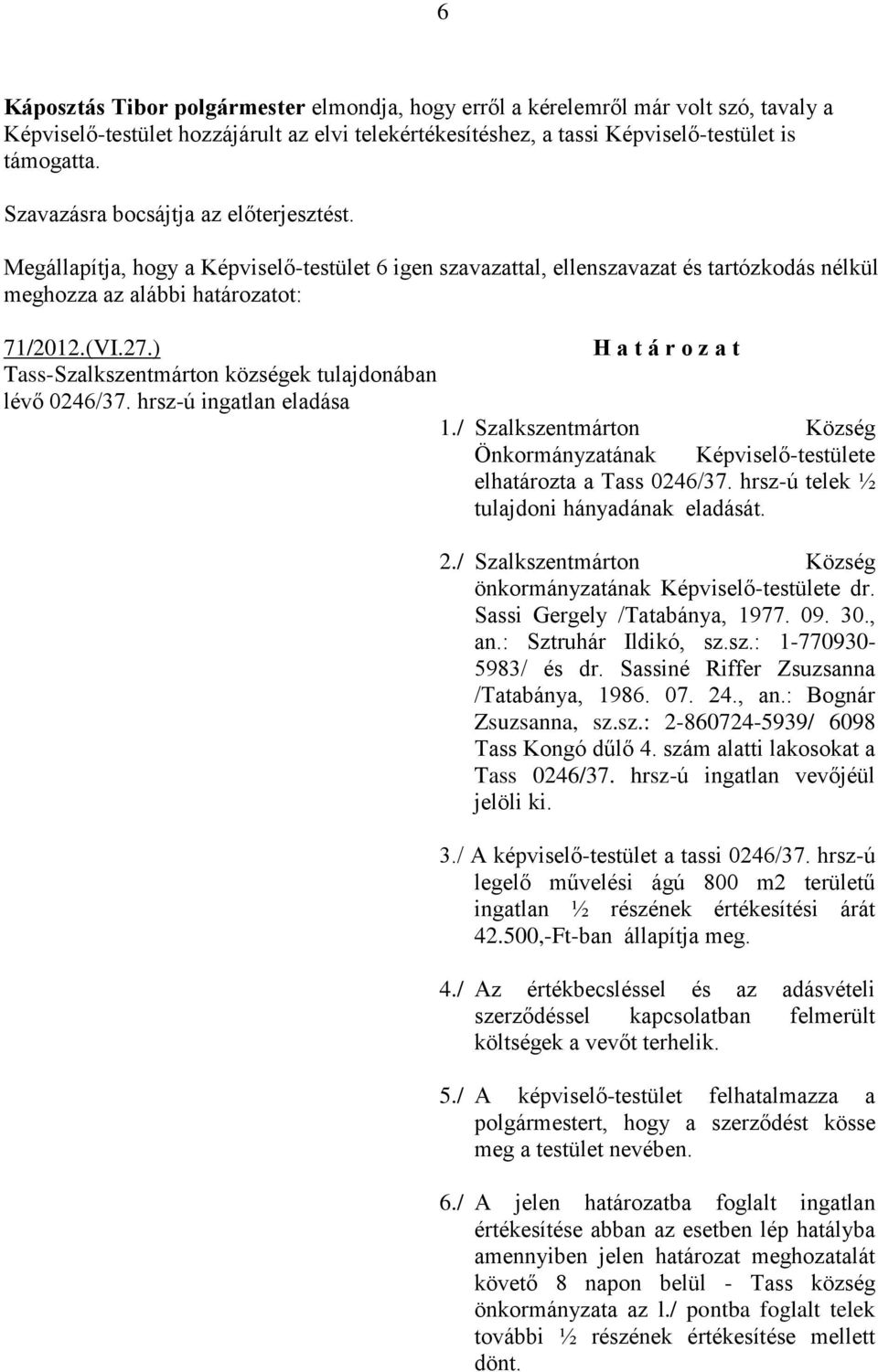 / Szalkszentmárton Község Önkormányzatának Képviselő-testülete elhatározta a Tass 0246/37. hrsz-ú telek ½ tulajdoni hányadának eladását. 2.