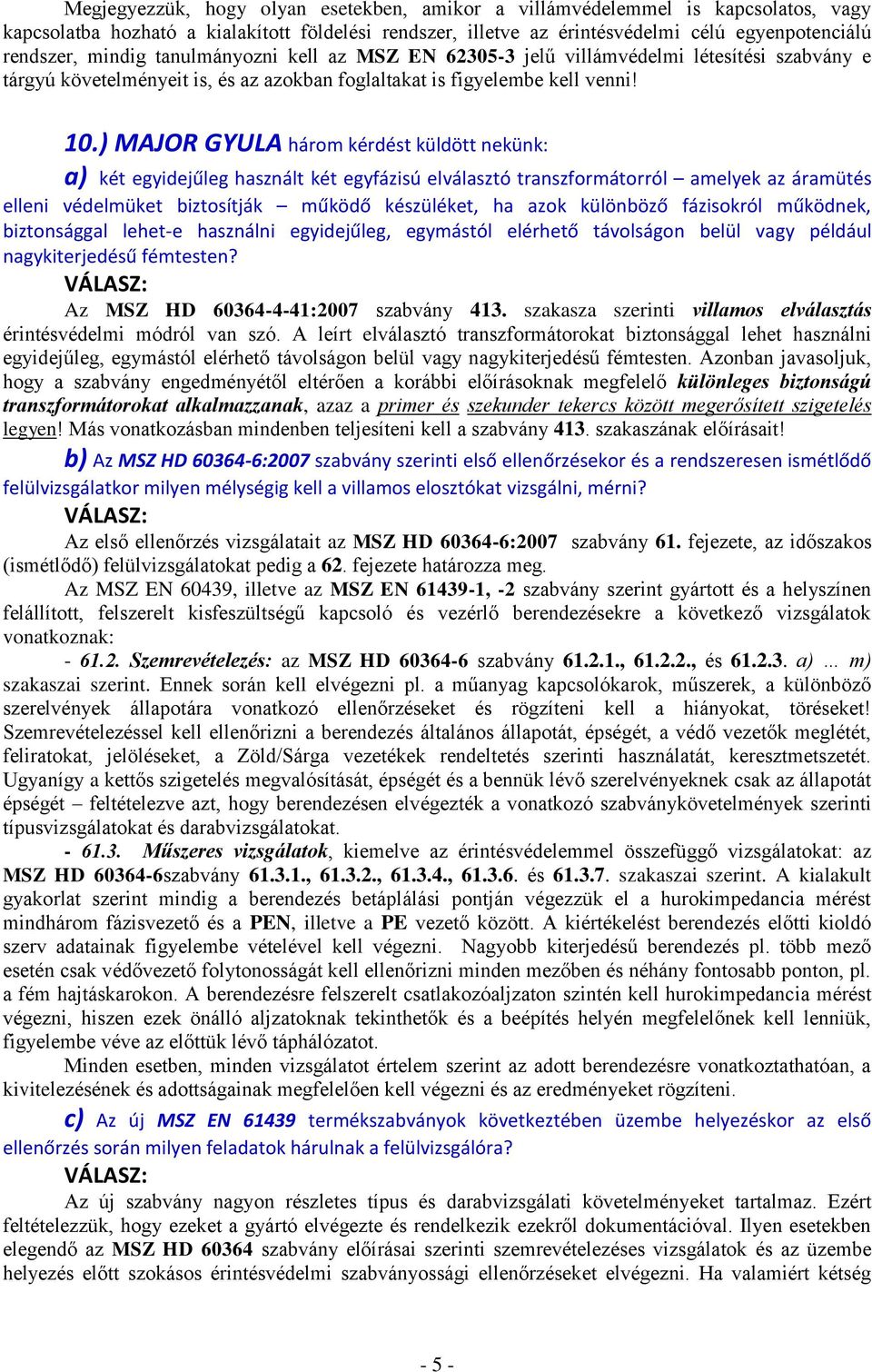 ) MAJOR GYULA három kérdést küldött nekünk: a) két egyidejűleg használt két egyfázisú elválasztó transzformátorról amelyek az áramütés elleni védelmüket biztosítják működő készüléket, ha azok