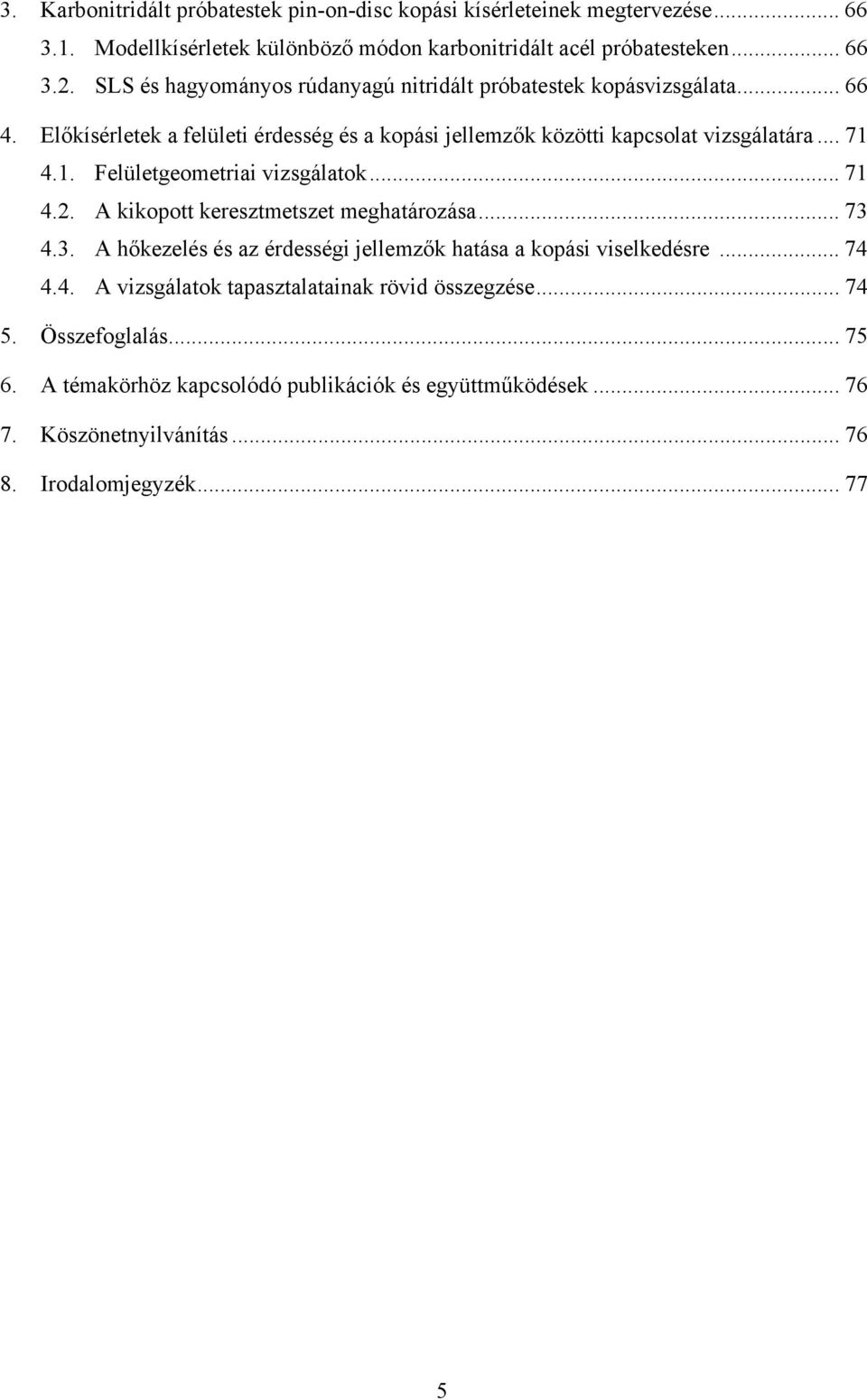 4.1. Felületgeometriai vizsgálatok... 71 4.2. A kikopott keresztmetszet meghatározása... 73 4.3. A hőkezelés és az érdességi jellemzők hatása a kopási viselkedésre... 74 4.4. A vizsgálatok tapasztalatainak rövid összegzése.