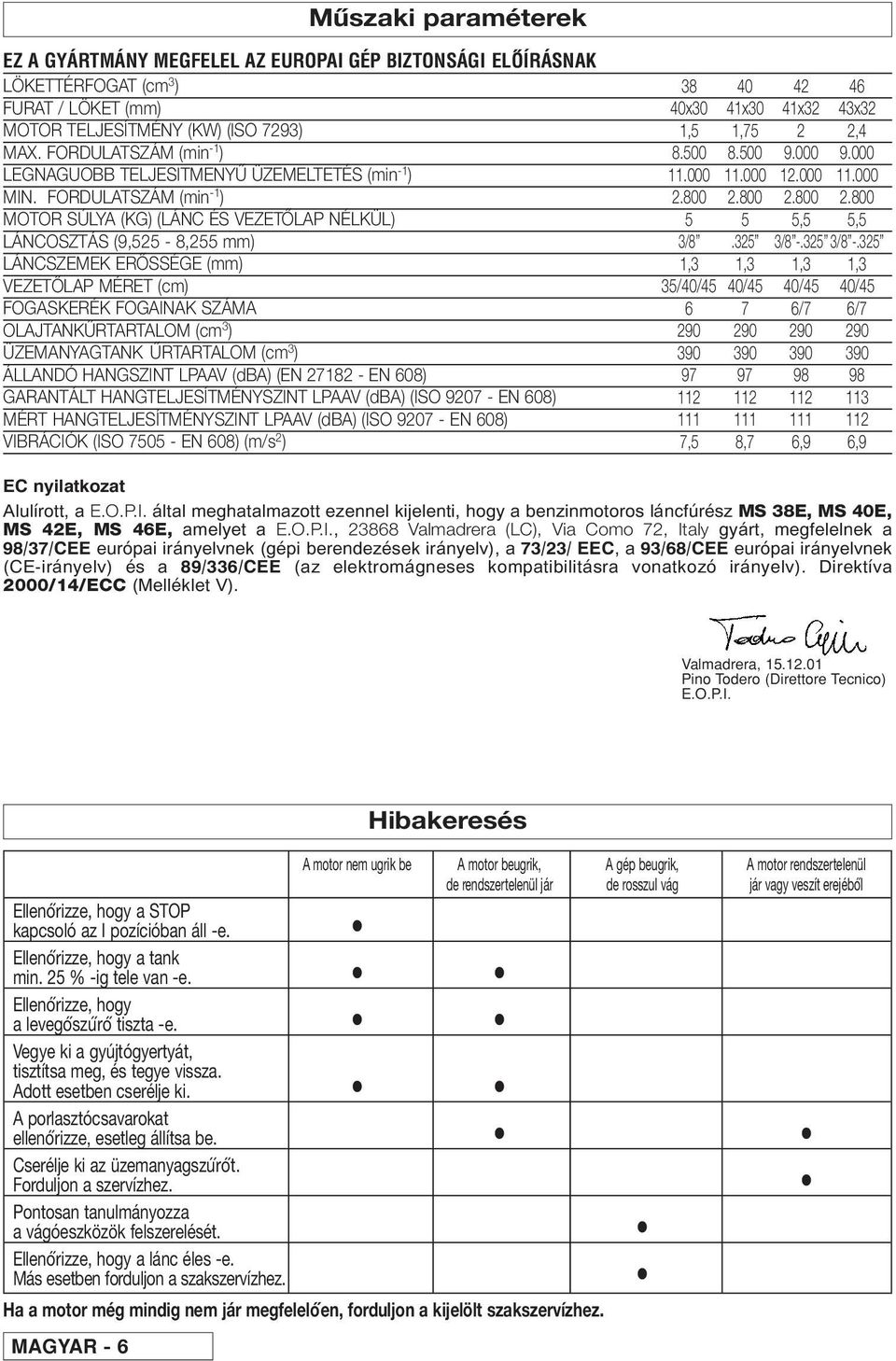 FORDULATSZÁM (min -1 ) MOTOR SÚLYA (KG) (LÁNC ÉS VEZET OLAP NÉLKÜL) LÁNCOSZTÁS (9,525-8,255 mm) LÁNCSZEMEK ER OSSÉGE (mm) VEZET OLAP MÉRET (cm) FOGASKERÉK FOGAINAK SZÁMA OLAJTANK URTARTALOM (cm 3 )