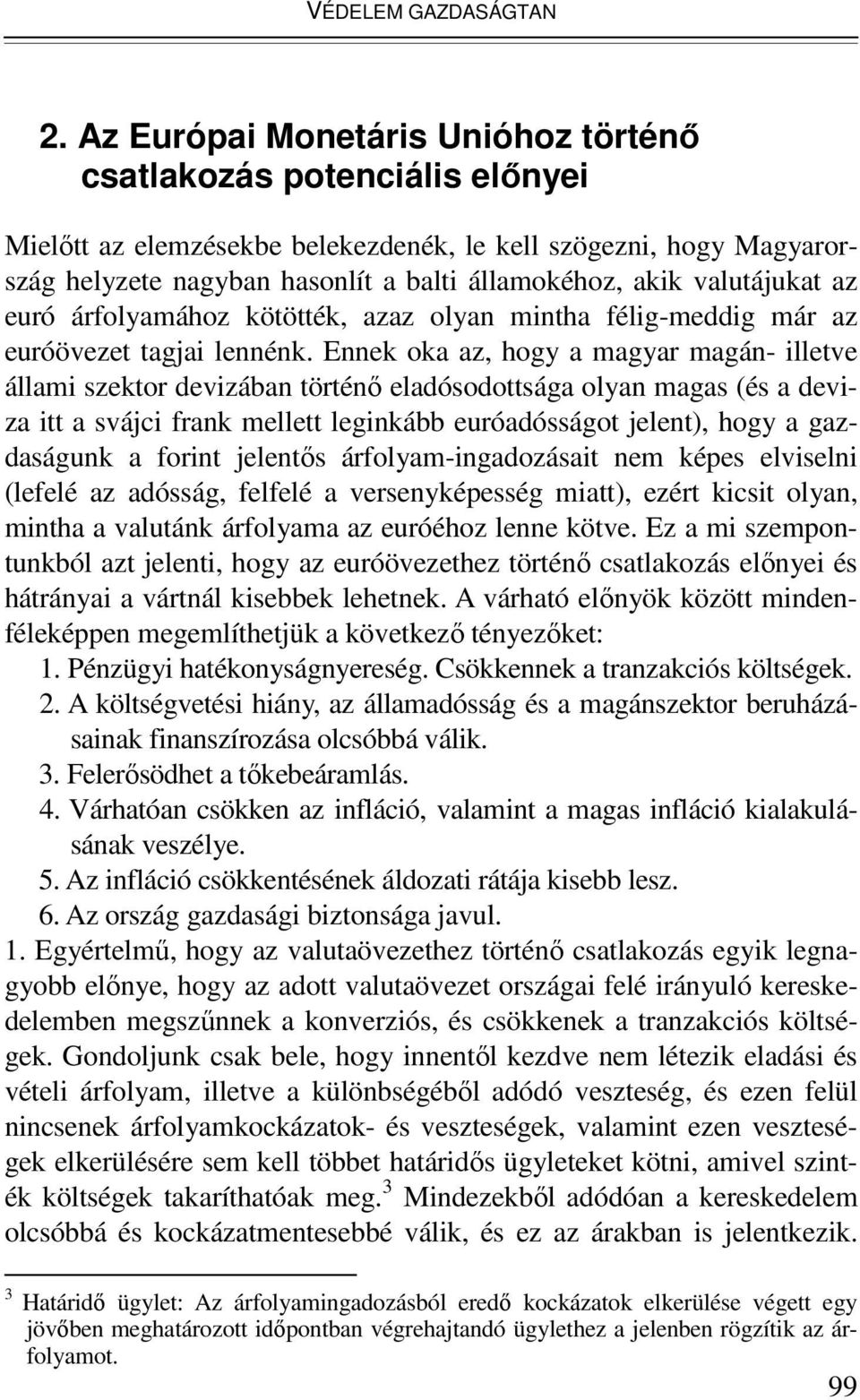 valutájukat az euró árfolyamához kötötték, azaz olyan mintha félig-meddig már az euróövezet tagjai lennénk.