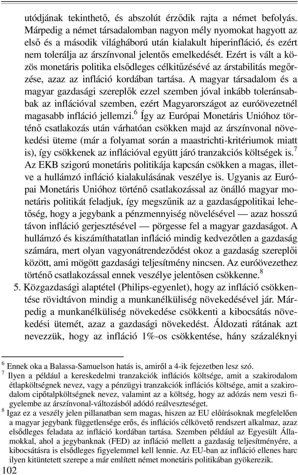 Ezért is vált a közös monetáris politika elsıdleges célkitőzésévé az árstabilitás megırzése, azaz az infláció kordában tartása.