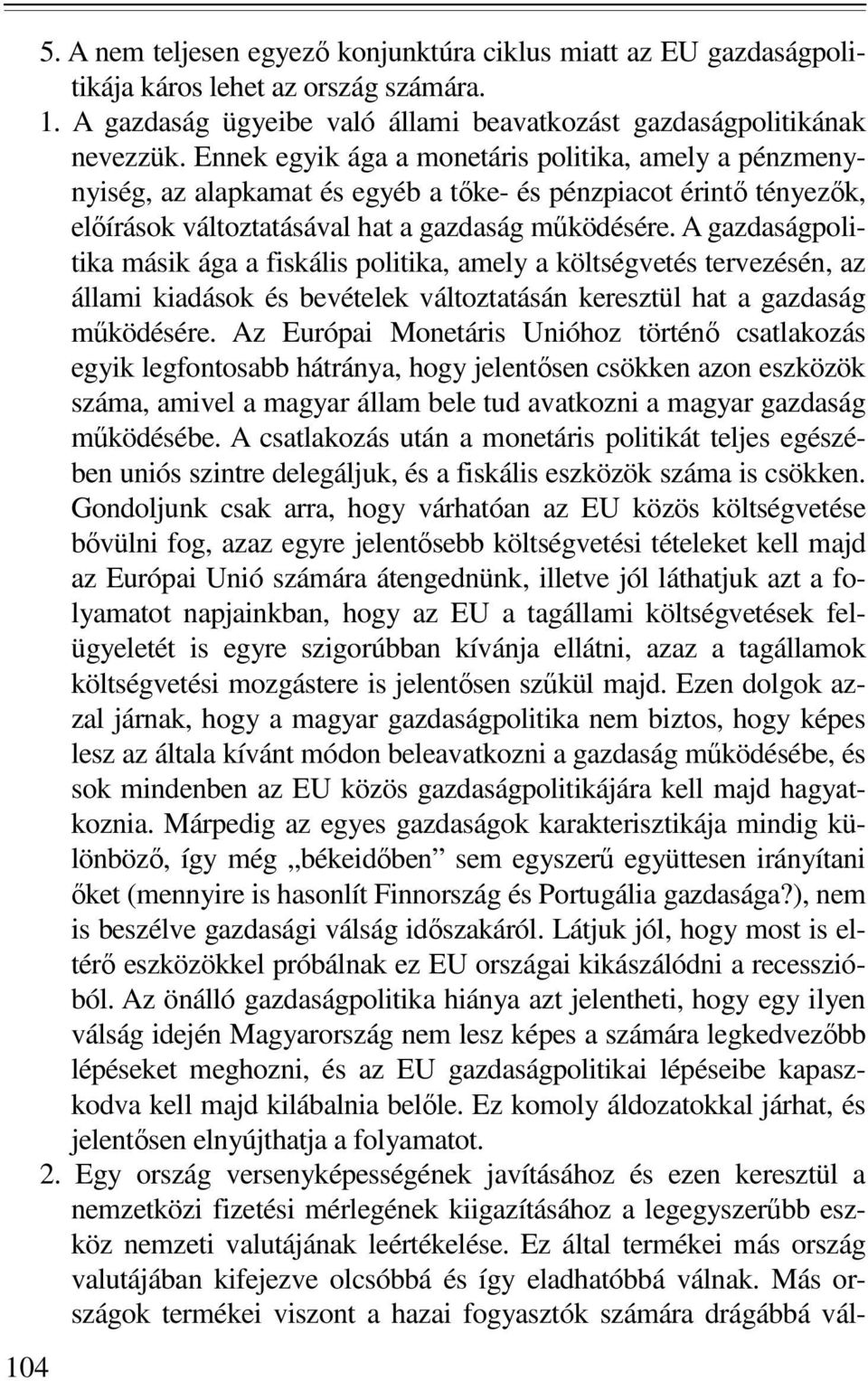 A gazdaságpolitika másik ága a fiskális politika, amely a költségvetés tervezésén, az állami kiadások és bevételek változtatásán keresztül hat a gazdaság mőködésére.