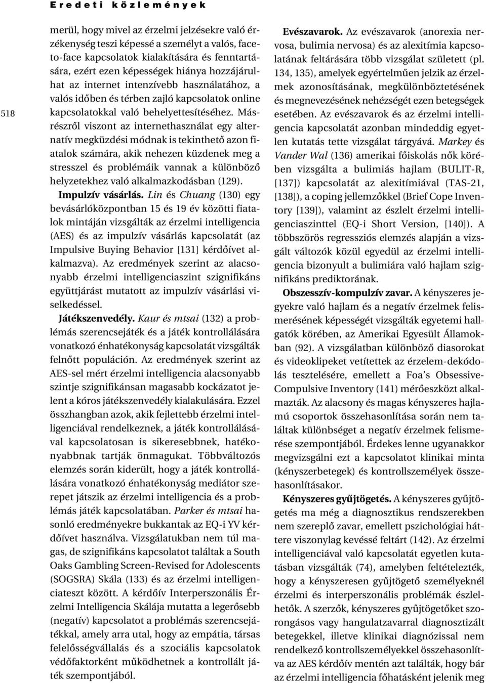 Másrészrôl viszont az internethasználat egy alternatív megküzdési módnak is tekinthetô azon fiatalok számára, akik nehezen küzdenek meg a stresszel és problémáik vannak a különbözô helyzetekhez való