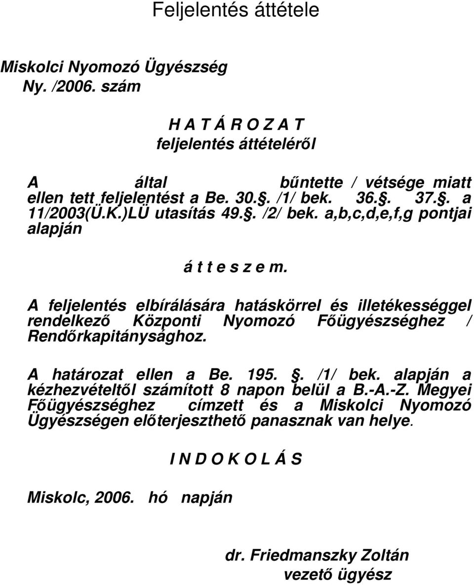A feljelentés elbírálására hatáskörrel és illetékességgel rendelkezı Központi Nyomozó Fıügyészséghez / Rendırkapitánysághoz. A határozat ellen a Be. 195.. /1/ bek.