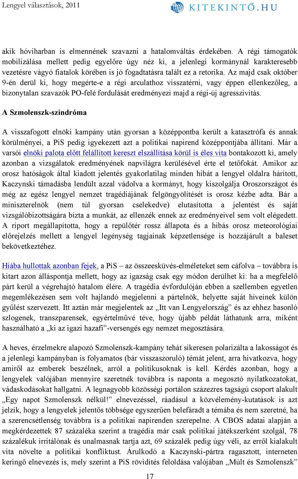 Az majd csak október 9-én derül ki, hogy megérte-e a régi arculathoz visszatérni, vagy éppen ellenkezőleg, a bizonytalan szavazók PO-felé fordulását eredményezi majd a régi-új agresszivitás.