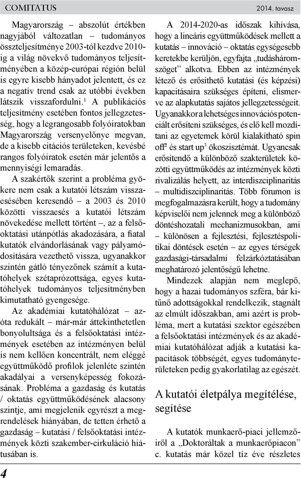 1 A publikációs teljesítmény esetében fontos jellegzetesség, hogy a legrangosabb folyóiratokban Magyarország versenyelőnye megvan, de a kisebb citációs területeken, kevésbé rangos folyóiratok esetén