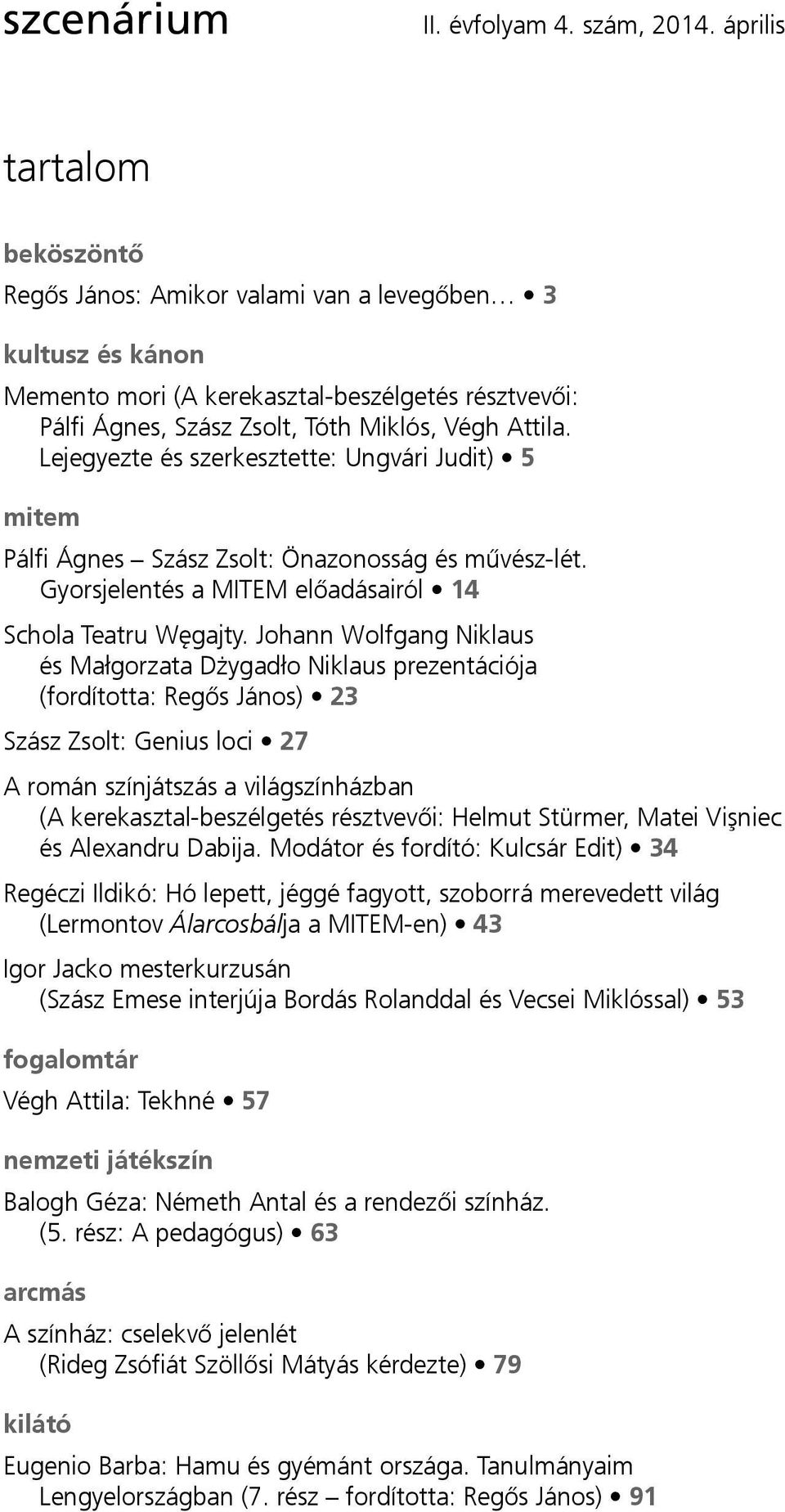 Lejegyezte és szerkesztette: Ungvári Judit) 5 mitem Pálfi Ágnes Szász Zsolt: Önazonosság és művész-lét. Gyorsjelentés a MITEM előadásairól 14 Schola Teatru Węgajty.