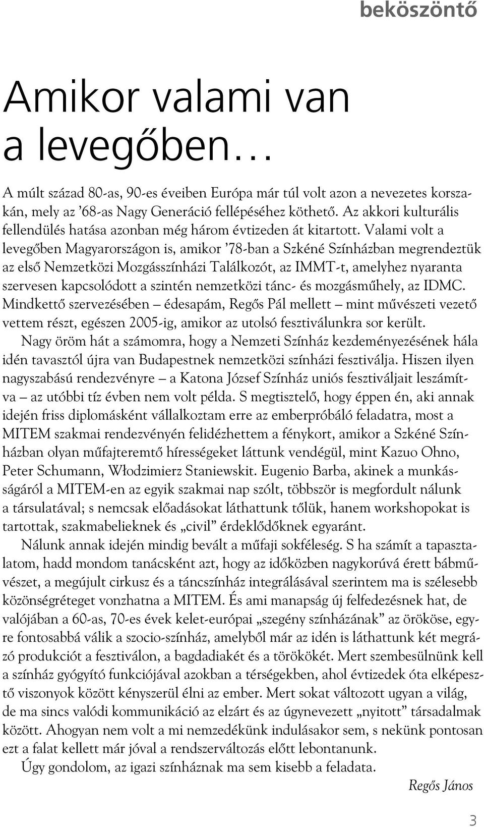 Valami volt a leveg ben Magyarországon is, amikor 78-ban a Szkéné Színházban megrendeztük az els Nemzetközi Mozgásszínházi Találkozót, az IMMT-t, amelyhez nyaranta szervesen kapcsolódott a szintén