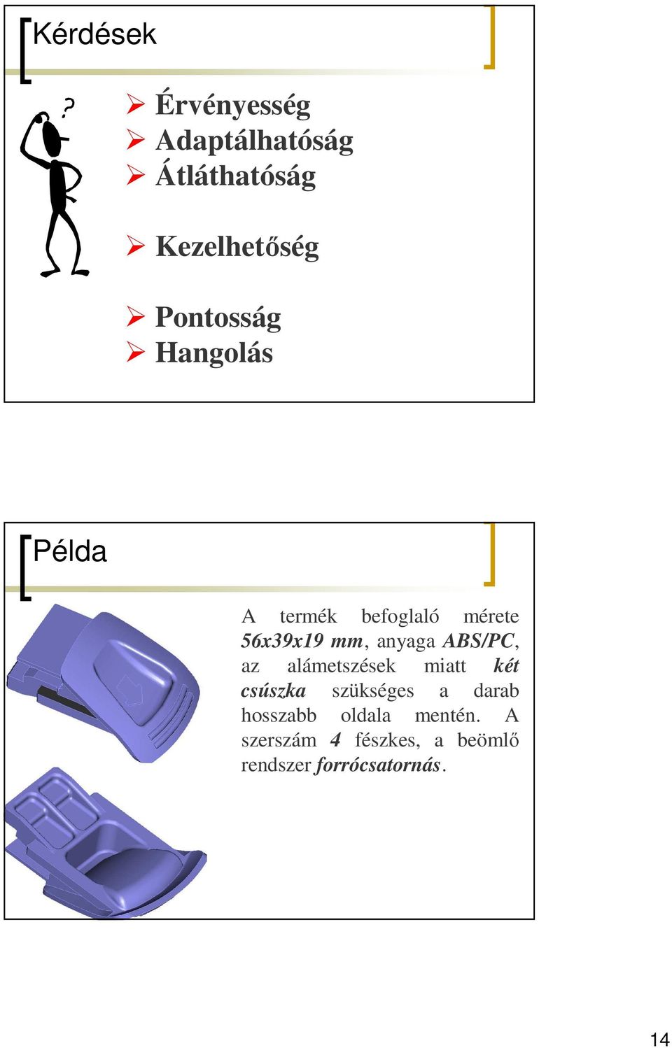 anyaga ABS/PC, az alámetszések miatt két csúszka szükséges a darab