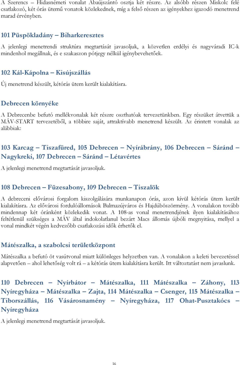 101 Püspökladány Biharkeresztes A jelenlegi menetrendi struktúra megtartását javasoljuk, a közvetlen erdélyi és nagyváradi IC-k mindenhol megállnak, és e szakaszon pótjegy nélkül igénybevehetőek.