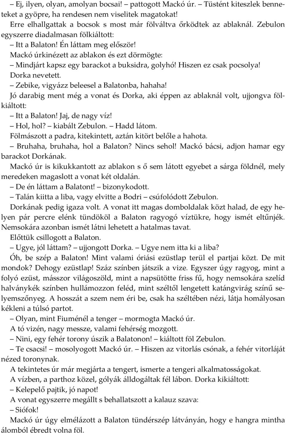 Dorka nevetett. Zebike, vigyázz beleesel a Balatonba, hahaha! Jó darabig ment még a vonat és Dorka, aki éppen az ablaknál volt, ujjongva fölkiáltott: Itt a Balaton! Jaj, de nagy víz! Hol, hol?